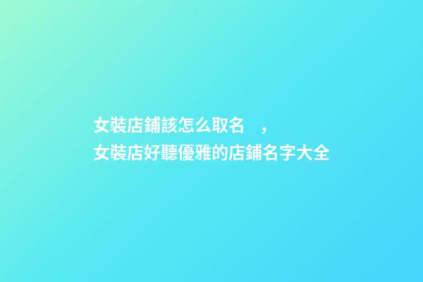 女裝店鋪該怎么取名，女裝店好聽優雅的店鋪名字大全-第1張-店鋪起名-玄機派